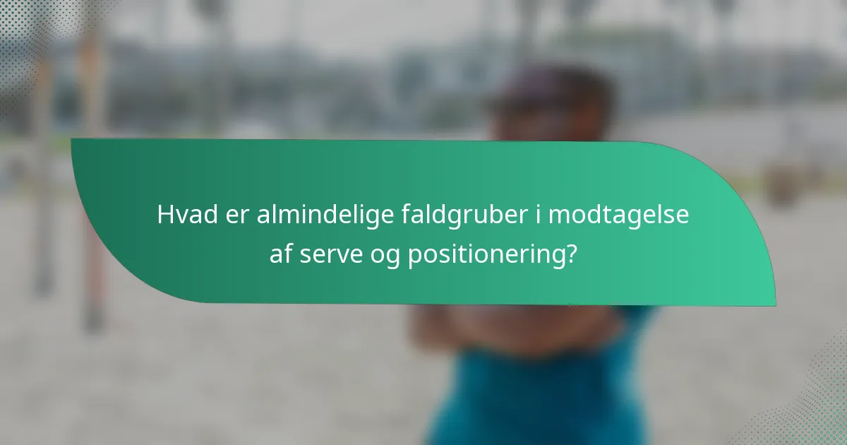 Hvad er almindelige faldgruber i modtagelse af serve og positionering?