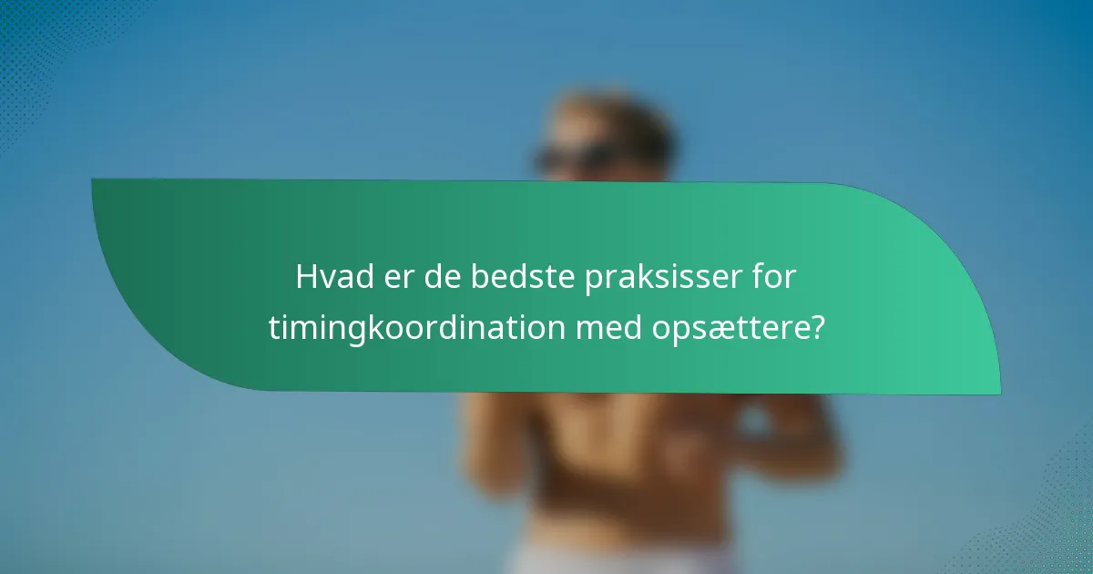 Hvad er de bedste praksisser for timingkoordination med opsættere?