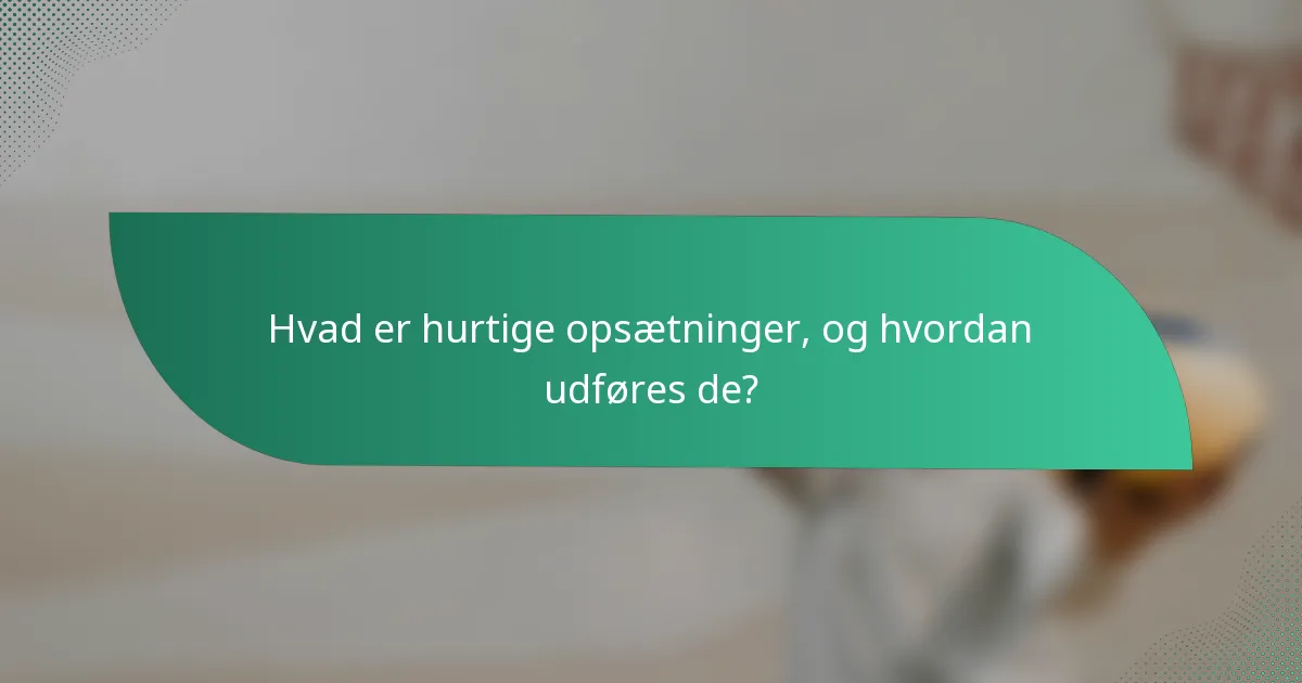 Hvad er hurtige opsætninger, og hvordan udføres de?