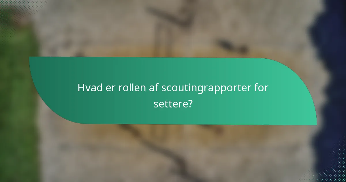 Hvad er rollen af scoutingrapporter for settere?