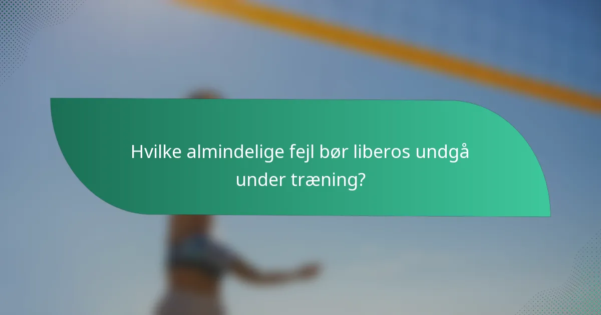 Hvilke almindelige fejl bør liberos undgå under træning?