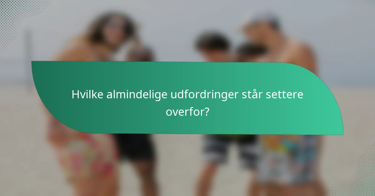 Hvilke almindelige udfordringer står settere overfor?