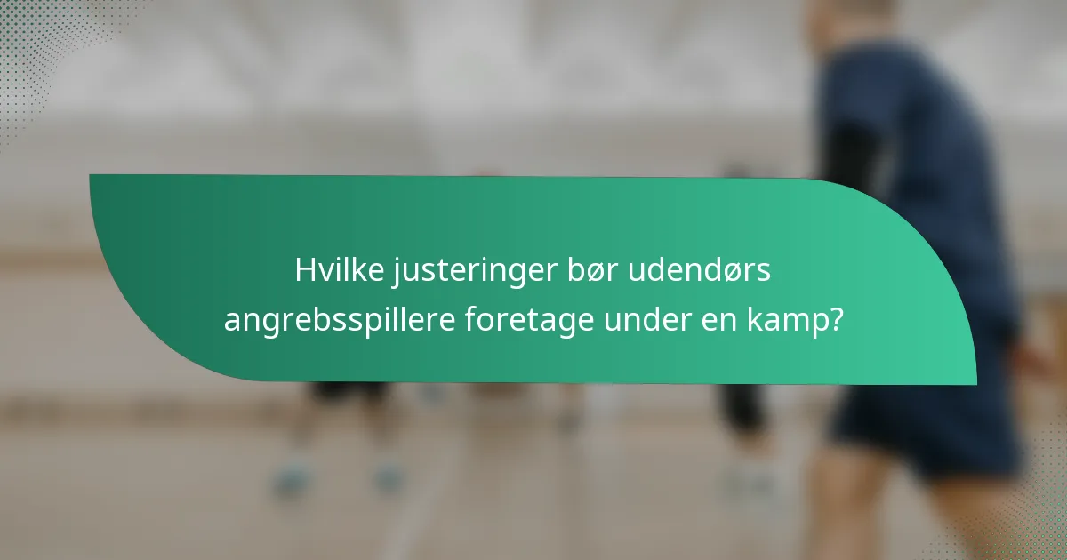 Hvilke justeringer bør udendørs angrebsspillere foretage under en kamp?