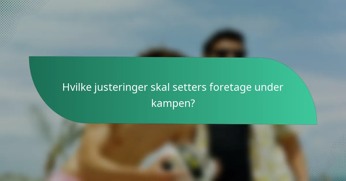 Hvilke justeringer skal setters foretage under kampen?