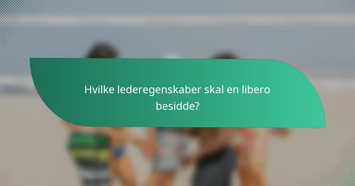 Hvilke lederegenskaber skal en libero besidde?