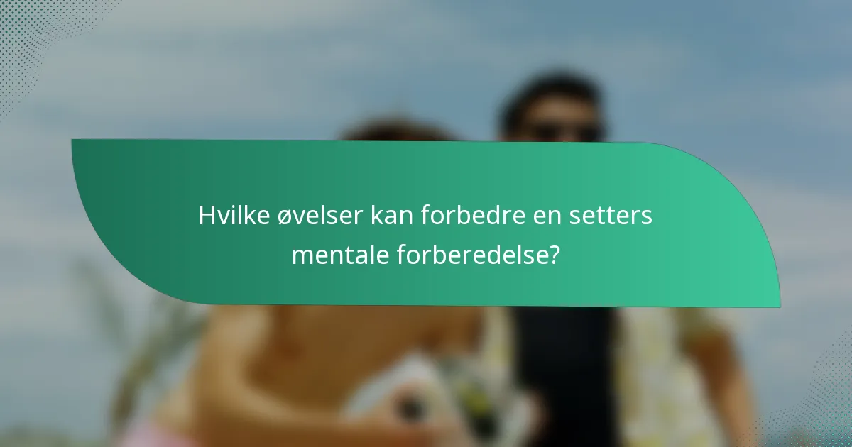 Hvilke øvelser kan forbedre en setters mentale forberedelse?