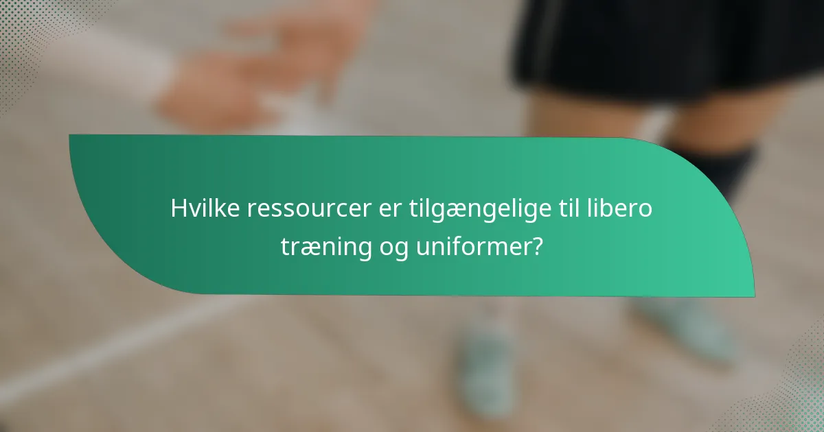 Hvilke ressourcer er tilgængelige til libero træning og uniformer?