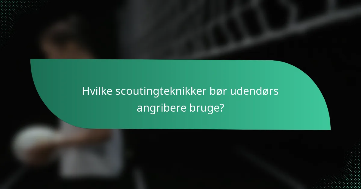 Hvilke scoutingteknikker bør udendørs angribere bruge?