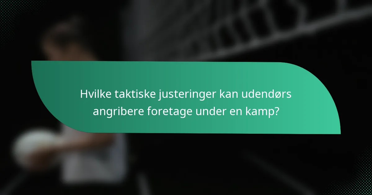 Hvilke taktiske justeringer kan udendørs angribere foretage under en kamp?