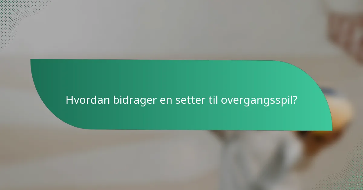 Hvordan bidrager en setter til overgangsspil?
