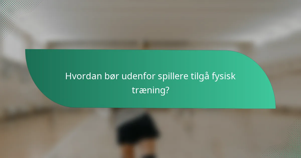 Hvordan bør udenfor spillere tilgå fysisk træning?