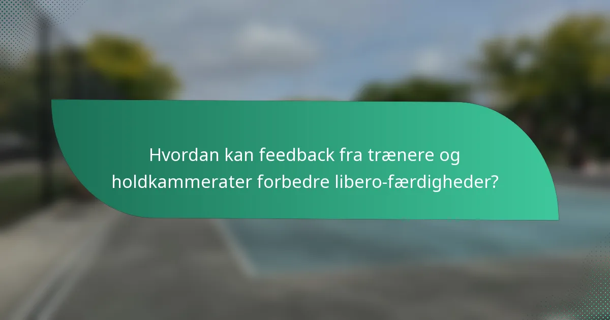 Hvordan kan feedback fra trænere og holdkammerater forbedre libero-færdigheder?