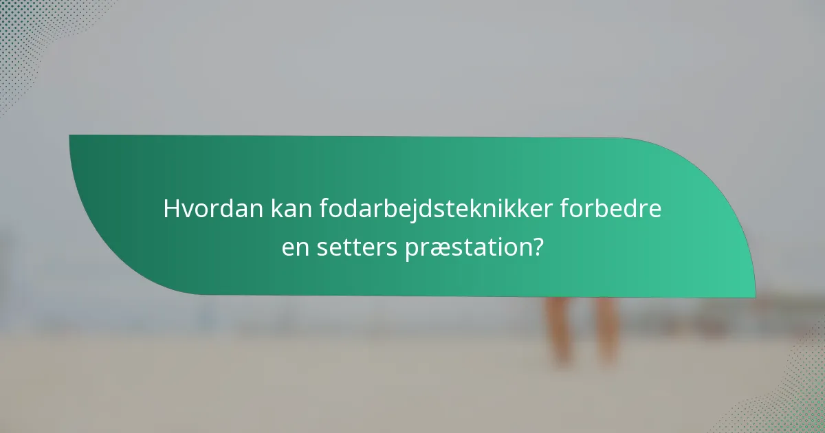 Hvordan kan fodarbejdsteknikker forbedre en setters præstation?