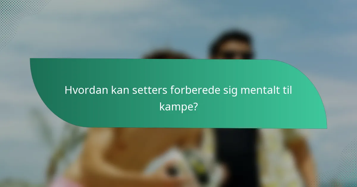 Hvordan kan setters forberede sig mentalt til kampe?