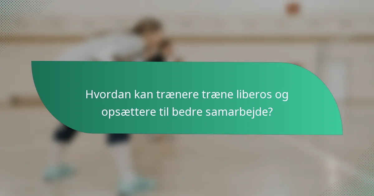 Hvordan kan trænere træne liberos og opsættere til bedre samarbejde?