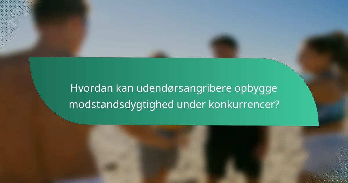 Hvordan kan udendørsangribere opbygge modstandsdygtighed under konkurrencer?