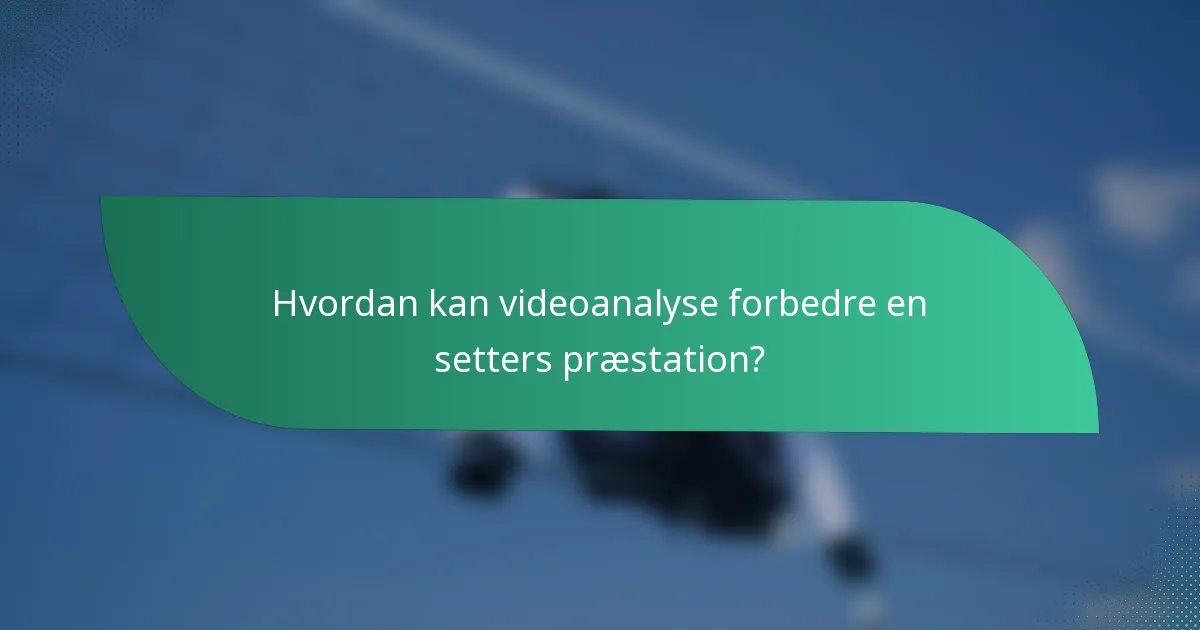 Hvordan kan videoanalyse forbedre en setters præstation?