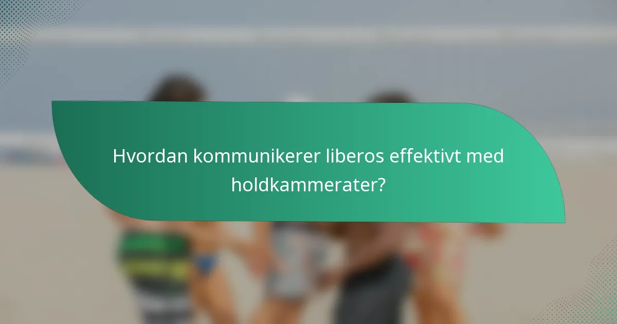 Hvordan kommunikerer liberos effektivt med holdkammerater?