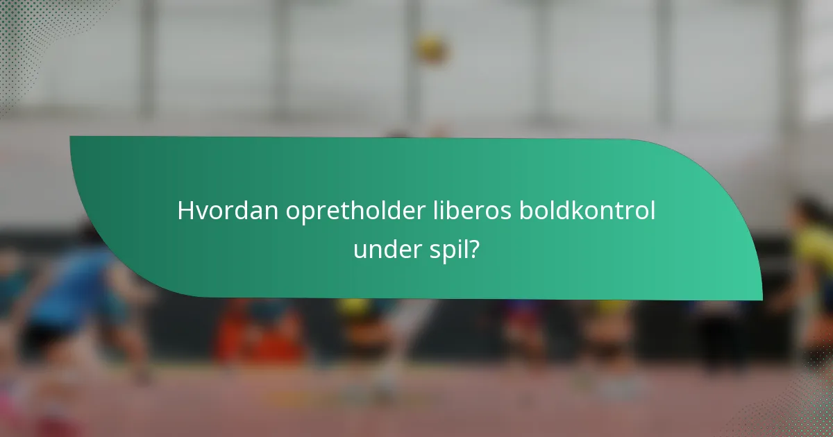 Hvordan opretholder liberos boldkontrol under spil?
