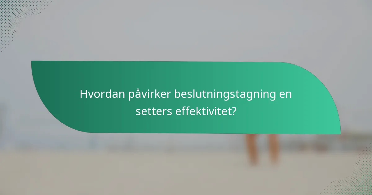 Hvordan påvirker beslutningstagning en setters effektivitet?