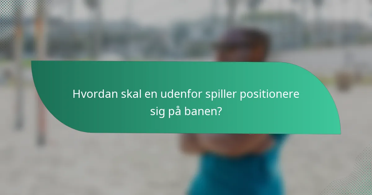 Hvordan skal en udenfor spiller positionere sig på banen?